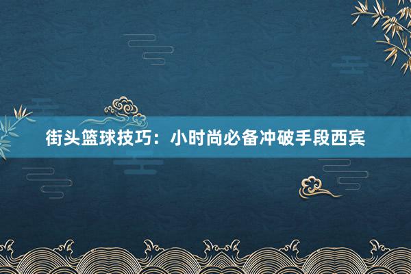 街头篮球技巧：小时尚必备冲破手段西宾